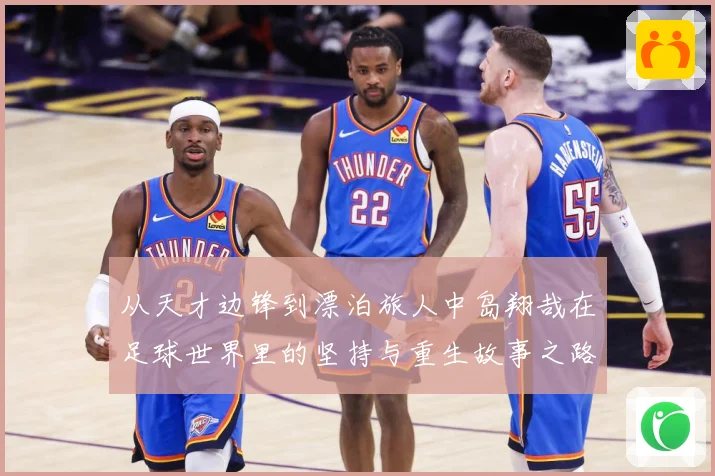 从天才边锋到漂泊旅人中岛翔哉在足球世界里的坚持与重生故事之路解析：最新赛事动态与深度分析