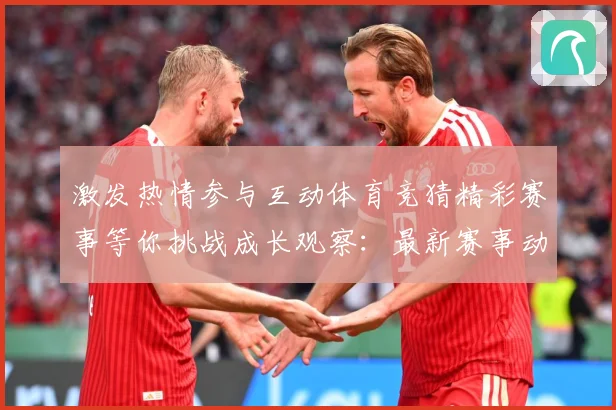 激发热情参与互动体育竞猜精彩赛事等你挑战成长观察：最新赛事动态与深度分析