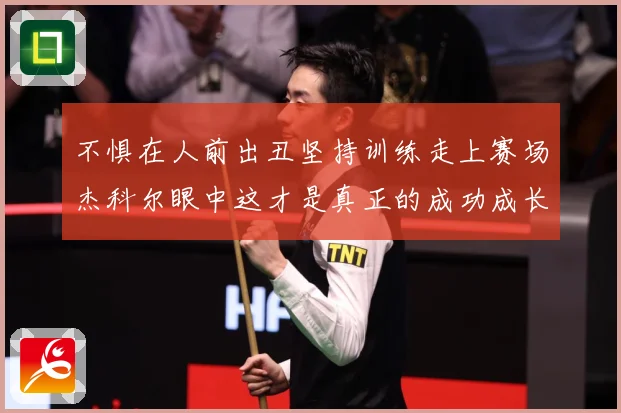 不惧在人前出丑坚持训练走上赛场杰科尔眼中这才是真正的成功成长观察：最新赛事动态与深度分析