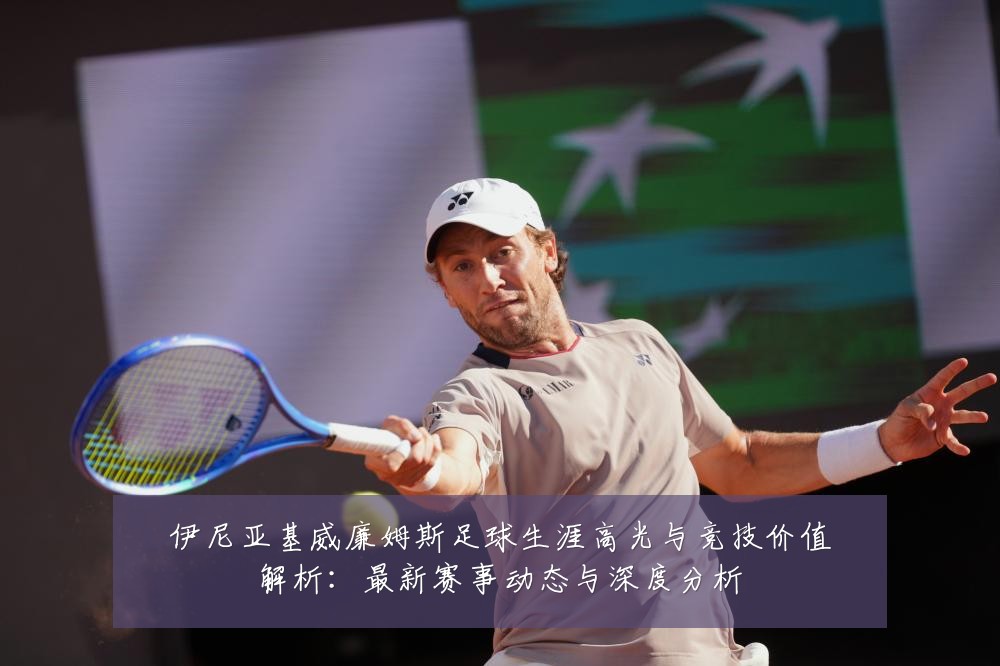 伊尼亚基威廉姆斯足球生涯高光与竞技价值解析:最新赛事动态与深度分析
